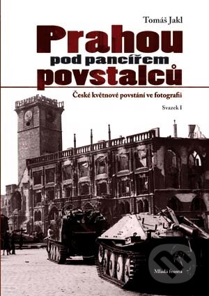 Kniha: Prahou pod pancířem povstalců (Tomáš Jakl). Mladá fronta, 2010 Kniha: Prahou pod pancířem povstalců (Tomáš Jakl). Mladá fronta, 2010
