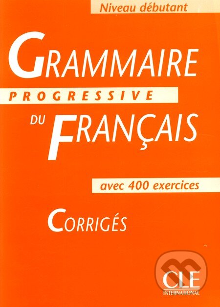 Kniha: Grammaire Progressive Du Francais: Débutant - Avec 400 Exercises - Corrigés (Cle International). Cle International, 2002 Kniha: Grammaire Progressive Du Francais: Débutant - Avec 400 Exercises - Corrigés (Cle International). Cle International, 2002