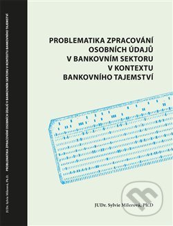 Kniha: Problematika zpracování osobních údajů v bankovním sektoru v kontextu bankovního tajemství (Sylvie Milerová). Powerprint, 2021 Kniha: Problematika zpracování osobních údajů v bankovním sektoru v kontextu bankovního tajemství (Sylvie Milerová). Powerprint, 2021