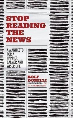 Kniha: Stop Reading the News (Rolf Dobelli). Hodder and Stoughton, 2021 Kniha: Stop Reading the News (Rolf Dobelli). Hodder and Stoughton, 2021