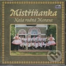 Hudební CD: Mistříňanka: Naše rodná Morava (Česká Muzika). Česká Muzika, 2010 Hudební CD: Mistříňanka: Naše rodná Morava (Česká Muzika). Česká Muzika, 2010