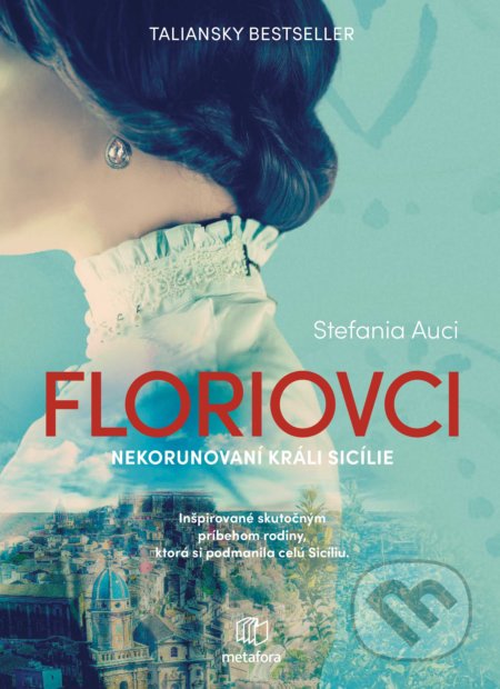 Kniha: Floriovci - Nekorunovaní králi Sicílie (Stefania Auci). Metafora, 2021 Kniha: Floriovci - Nekorunovaní králi Sicílie (Stefania Auci). Metafora, 2021