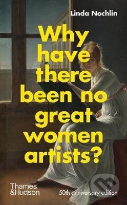Kniha: Why Have There Been No Great Women Artists? (Linda Nochlin). Thames & Hudson, 2021 Kniha: Why Have There Been No Great Women Artists? (Linda Nochlin). Thames & Hudson, 2021