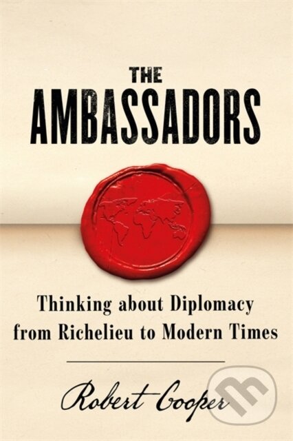 Kniha: The Ambassadors: Thinking about Diplomacy from Machiavelli to Modern Times (Robert Cooper). Orion, 2021 Kniha: The Ambassadors: Thinking about Diplomacy from Machiavelli to Modern Times (Robert Cooper). Orion, 2021