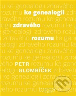 Kniha: Ke genealogii zdravého rozumu (Petr Glombíček). Togga, 2021 Kniha: Ke genealogii zdravého rozumu (Petr Glombíček). Togga, 2021