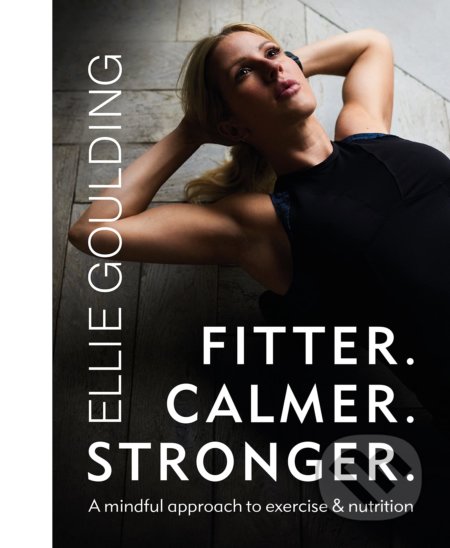 Kniha: Fitter. Calmer. Stronger. (Ellie Goulding). Seven Dials, 2021 Kniha: Fitter. Calmer. Stronger. (Ellie Goulding). Seven Dials, 2021