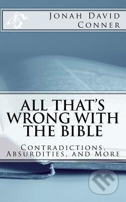 Kniha: All That´s Wrong with the Bible : Contradictions, Absurdities, and More (Jonah David Conner). Createspace, 2017 Kniha: All That´s Wrong with the Bible : Contradictions, Absurdities, and More (Jonah David Conner). Createspace, 2017