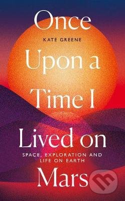 Kniha: Once Upon a Time I Lived on Mars (Kate Greene). Icon Books, 2021 Kniha: Once Upon a Time I Lived on Mars (Kate Greene). Icon Books, 2021