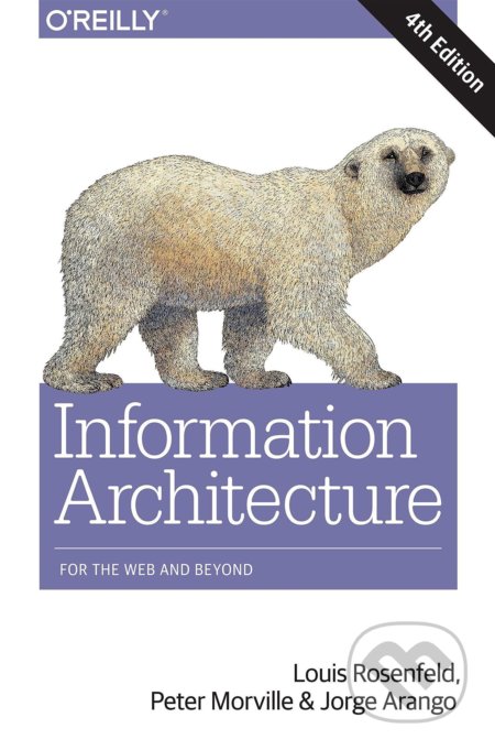 Kniha: Information Architecture (Jorge Arango, Louis Rosenfeld a Peter Morville). O´Reilly, 2015 Kniha: Information Architecture (Jorge Arango, Louis Rosenfeld a Peter Morville). O´Reilly, 2015