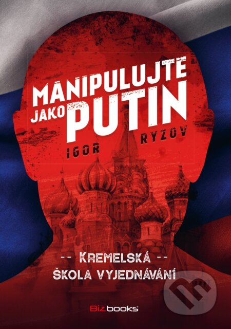 Kniha: Manipulujte jako Putin (Igor Ryzov). BIZBOOKS, 2021 Kniha: Manipulujte jako Putin (Igor Ryzov). BIZBOOKS, 2021