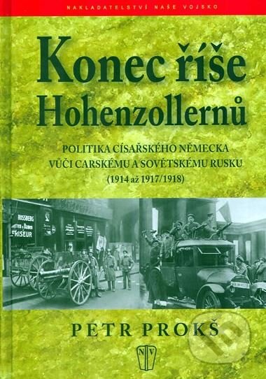 Kniha: Konec říše Hohenzollernů (Petr Prokš). Naše vojsko CZ, 2010 Kniha: Konec říše Hohenzollernů (Petr Prokš). Naše vojsko CZ, 2010