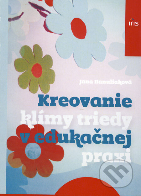 Kniha: Kreovanie klímy triedy v edukačnej praxi (Jana Hanuliaková). IRIS, 2010 Kniha: Kreovanie klímy triedy v edukačnej praxi (Jana Hanuliaková). IRIS, 2010