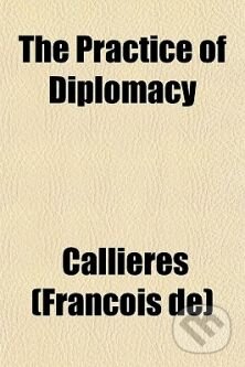 Kniha: The Practice of Diplomacy (Franois de Callires). Random House, 2009 Kniha: The Practice of Diplomacy (Franois de Callires). Random House, 2009
