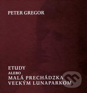 Kniha: Etudy, alebo malá prechádzka veľkým lunaparkom (Peter Gregor). Vydavateľstvo Spolku slovenských spisovateľov, 2010 Kniha: Etudy, alebo malá prechádzka veľkým lunaparkom (Peter Gregor). Vydavateľstvo Spolku slovenských spisovateľov, 2010
