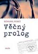 Kniha: Věčný prolog (Bohumil Robeš). Galén, 2010 Kniha: Věčný prolog (Bohumil Robeš). Galén, 2010