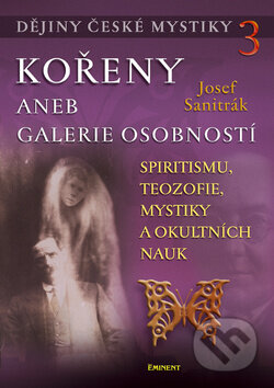 Kniha: Dějiny české mystiky 3 - Kořeny aneb galerie osobností (Josef Sanitrák). Eminent, 2010 Kniha: Dějiny české mystiky 3 - Kořeny aneb galerie osobností (Josef Sanitrák). Eminent, 2010