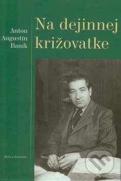 Kniha: Na dejinnej križovatke (Anton Augustín Baník). Matica slovenská, 2010 Kniha: Na dejinnej križovatke (Anton Augustín Baník). Matica slovenská, 2010
