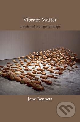 Kniha: Vibrant Matter (Jane Bennett). Duke University, 2010 Kniha: Vibrant Matter (Jane Bennett). Duke University, 2010