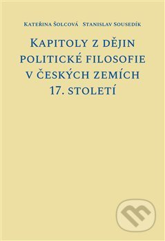 Kniha: Kapitoly z dějin politické filosofie v českých zemích 17. století (Kateřina Šolcová a Stanislav Sousedík). Pavel Mervart, 2021 Kniha: Kapitoly z dějin politické filosofie v českých zemích 17. století (Kateřina Šolcová a Stanislav Sousedík). Pavel Mervart, 2021