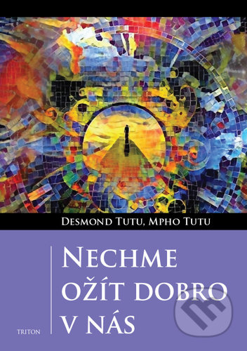 Kniha: Nechme ožít dobro v nás (Desmond Tutu a Mpho Tutu). Triton, 2021 Kniha: Nechme ožít dobro v nás (Desmond Tutu a Mpho Tutu). Triton, 2021