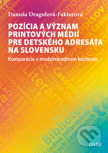 Kniha: Pozícia a význam printových médií pre detského adresáta na Slovensku (Danuša Dragulová-Faktorová). Daxe, 2021 Kniha: Pozícia a význam printových médií pre detského adresáta na Slovensku (Danuša Dragulová-Faktorová). Daxe, 2021