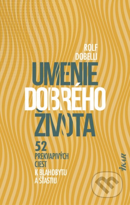 Kniha: Umenie dobrého života (Rolf Dobelli). Ikar, 2021 Kniha: Umenie dobrého života (Rolf Dobelli). Ikar, 2021
