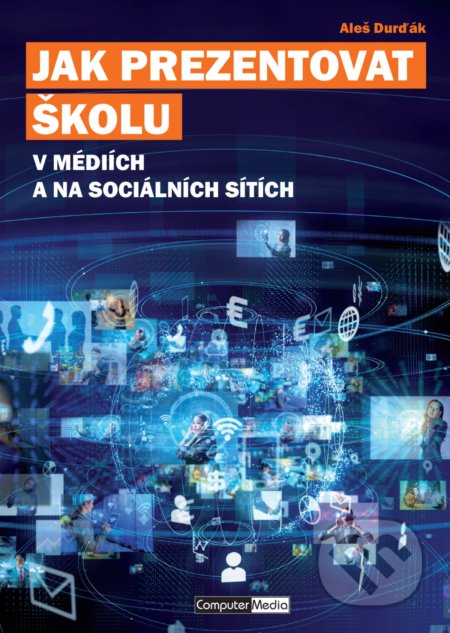 Kniha: Jak prezentovat školu v médiích a na sociálních sítích (Aleš Durďák). Computer Media, 2019 Kniha: Jak prezentovat školu v médiích a na sociálních sítích (Aleš Durďák). Computer Media, 2019
