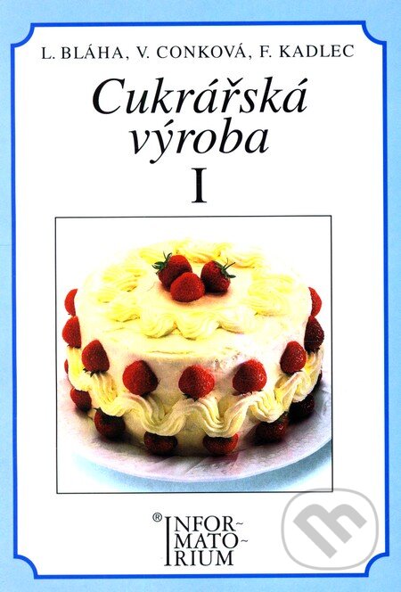 Kniha: Cukrářská výroba I (L. Bláha). Informatorium, 2006 Kniha: Cukrářská výroba I (L. Bláha). Informatorium, 2006