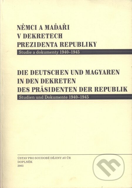 Kniha: Němci a Maďaři v dekretech prezidenta republiky - Studie a dokumenty 1940 - 1945 (Doplněk). Doplněk, 2003 Kniha: Němci a Maďaři v dekretech prezidenta republiky - Studie a dokumenty 1940 - 1945 (Doplněk). Doplněk, 2003