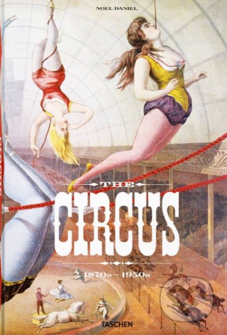 Kniha: The Circus - 1870s–1950s (Fred Dahlinger, Linda Granfield a Noel Daniel). Taschen, 2021 Kniha: The Circus - 1870s–1950s (Fred Dahlinger, Linda Granfield a Noel Daniel). Taschen, 2021