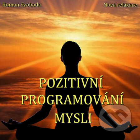 Audiokniha: Pozitivní programování mysli (Roman Svoboda). Nová relaxace, 2021 Audiokniha: Pozitivní programování mysli (Roman Svoboda). Nová relaxace, 2021