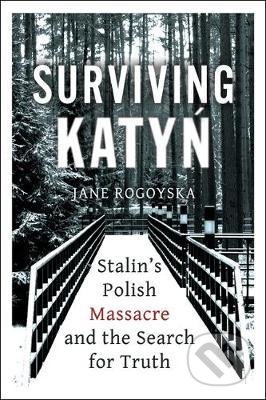 Kniha: Surviving Katyn (Jane Rogoyska). Oneworld, 2021 Kniha: Surviving Katyn (Jane Rogoyska). Oneworld, 2021