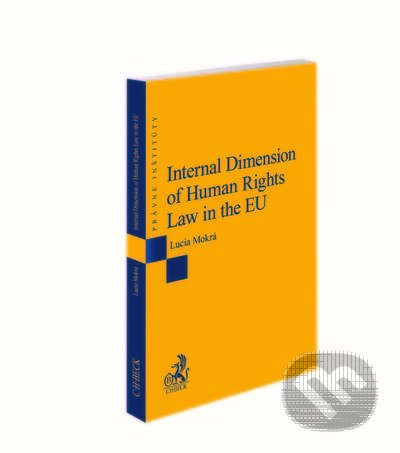 Kniha: Internal Dimension of Human Rights Law in the EU (Lucia Mokrá). C. H. Beck SK, 2021 Kniha: Internal Dimension of Human Rights Law in the EU (Lucia Mokrá). C. H. Beck SK, 2021
