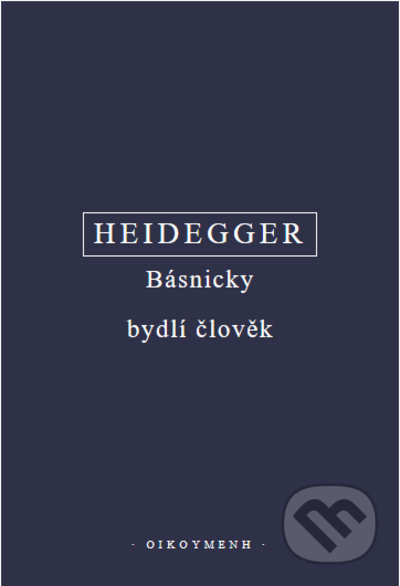 Kniha: Básnicky bydlí člověk / Co je metafyzika? / Konec filosofie a úkol myšlení (komplet 3 knihy) (Martin Heidegger). OIKOYMENH, 2021 Kniha: Básnicky bydlí člověk / Co je metafyzika? / Konec filosofie a úkol myšlení (komplet 3 knihy) (Martin Heidegger). OIKOYMENH, 2021