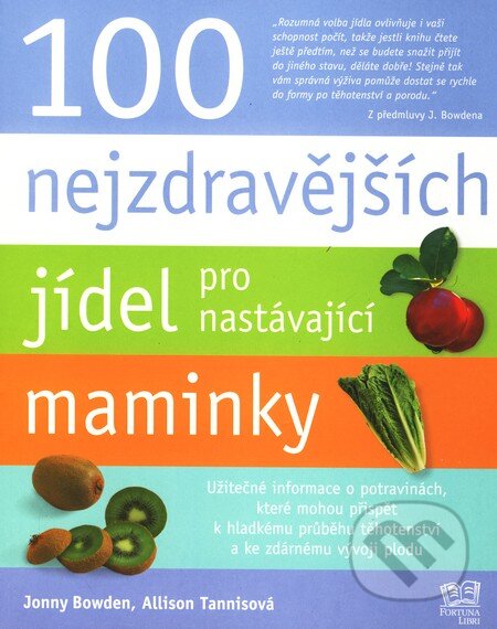 Kniha: 100 nejzdravějších jídel pro nastávající maminky (Jonny Bowden). Fortuna Libri ČR, 2010 Kniha: 100 nejzdravějších jídel pro nastávající maminky (Jonny Bowden). Fortuna Libri ČR, 2010