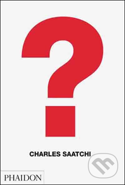 Kniha: Charles Saatchi: Question (Charles Saatchi). Phaidon, 2010 Kniha: Charles Saatchi: Question (Charles Saatchi). Phaidon, 2010