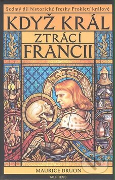 Kniha: Prokletí králové 7: Když král ztrácí Francii (Maurice Druon). Talpress, 2008 Kniha: Prokletí králové 7: Když král ztrácí Francii (Maurice Druon). Talpress, 2008