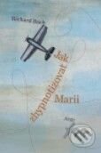 Kniha: Jak zhypnotizovat Marii (Richard Bach). Argo, 2010 Kniha: Jak zhypnotizovat Marii (Richard Bach). Argo, 2010