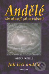 Kniha: Andělé nám ukazují, jak se uzdravit (Alexa Kriele). Fontána, 2010 Kniha: Andělé nám ukazují, jak se uzdravit (Alexa Kriele). Fontána, 2010