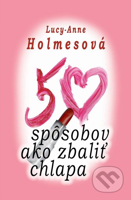 Kniha: 50 spôsobov ako zbaliť chlapa (Lucy-Anne Holmes). Slovenský spisovateľ, 2010 Kniha: 50 spôsobov ako zbaliť chlapa (Lucy-Anne Holmes). Slovenský spisovateľ, 2010