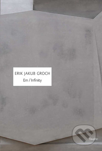 Kniha: Em / Infinity (Erik Jakub Groch). Dauphin, 2021 Kniha: Em / Infinity (Erik Jakub Groch). Dauphin, 2021