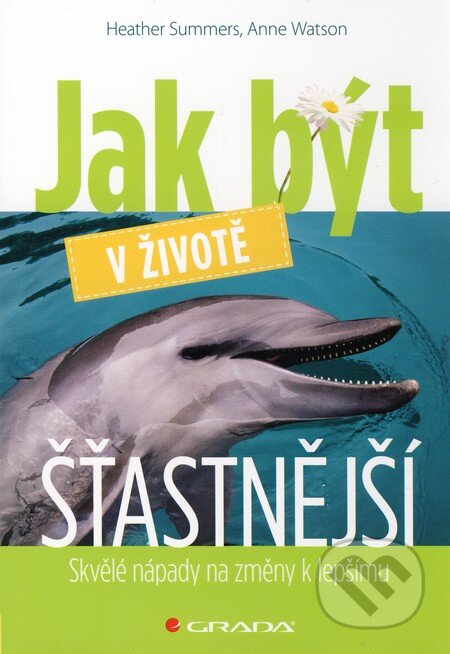 Kniha: Jak být v životě šťastnější (Anne Watson a Heather Summers). Grada, 2010 Kniha: Jak být v životě šťastnější (Anne Watson a Heather Summers). Grada, 2010