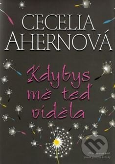 Kniha: Kdybys mě teď viděla (Cecelia Ahern). BB/art, 2010 Kniha: Kdybys mě teď viděla (Cecelia Ahern). BB/art, 2010