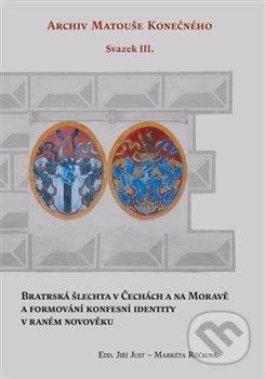 Kniha: Bratrská šlechta v Čechách a na Moravě a formování konfesní identity v raném novověku (Jiří Just a Markéta Růčková). Scriptorium, 2021 Kniha: Bratrská šlechta v Čechách a na Moravě a formování konfesní identity v raném novověku (Jiří Just a Markéta Růčková). Scriptorium, 2021