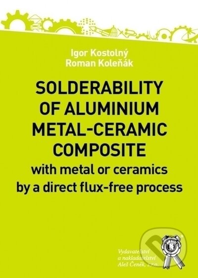 Kniha: Solderability of aluminium metal-ceramic composite (Igor Kostolný a Roman Koleňák). Aleš Čeněk, 2021 Kniha: Solderability of aluminium metal-ceramic composite (Igor Kostolný a Roman Koleňák). Aleš Čeněk, 2021