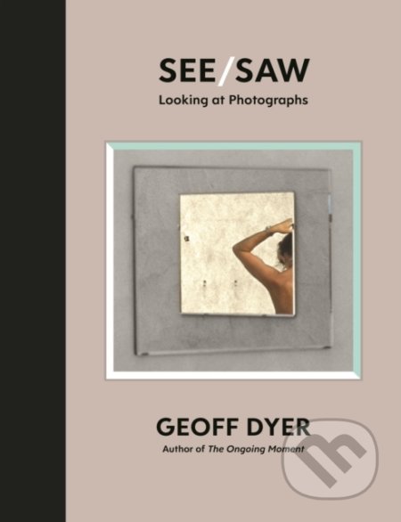 Kniha: See/Saw (Geoff Dyer). Canongate Books, 2021 Kniha: See/Saw (Geoff Dyer). Canongate Books, 2021