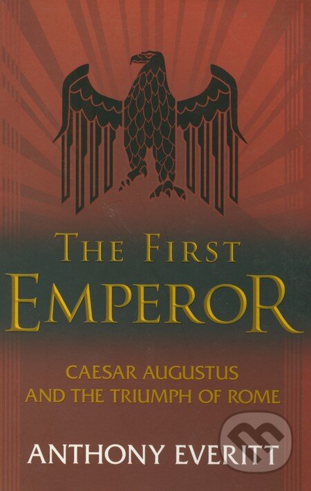 Kniha: The First Emperor: Caesar Augustus and the Triumph of Rome (Anthony Everitt). John Murray, 2007 Kniha: The First Emperor: Caesar Augustus and the Triumph of Rome (Anthony Everitt). John Murray, 2007