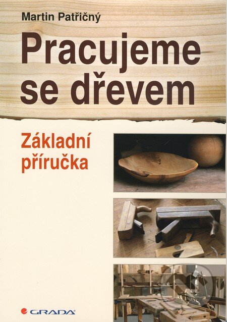 Kniha: Pracujeme se dřevem (Martin Patřičný). Grada, 2010 Kniha: Pracujeme se dřevem (Martin Patřičný). Grada, 2010