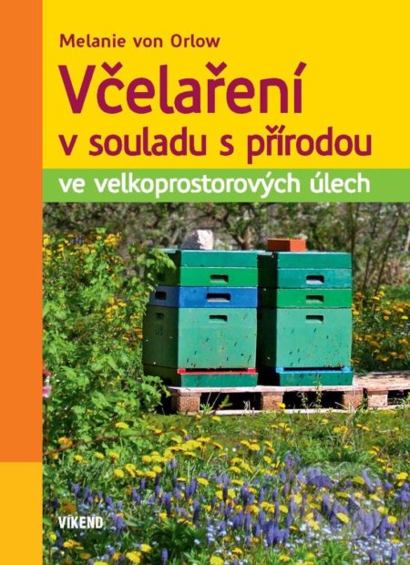 Kniha: Včelaření v souladu s přírodou ve velkoprostorových úlech (Melanie von Orlow). Víkend, 2021 Kniha: Včelaření v souladu s přírodou ve velkoprostorových úlech (Melanie von Orlow). Víkend, 2021