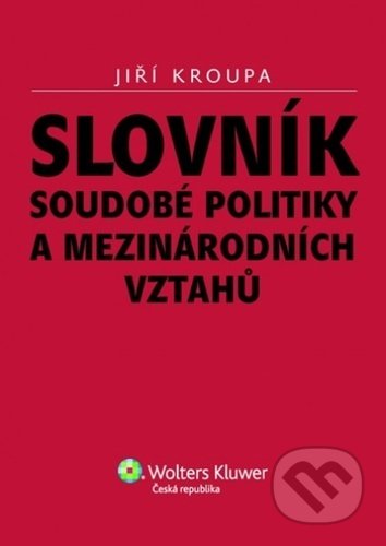 Slovník soudobé politiky a mezinárodních vztahů - Jiří Kroupa, Wolters Kluwer ČR, 2010